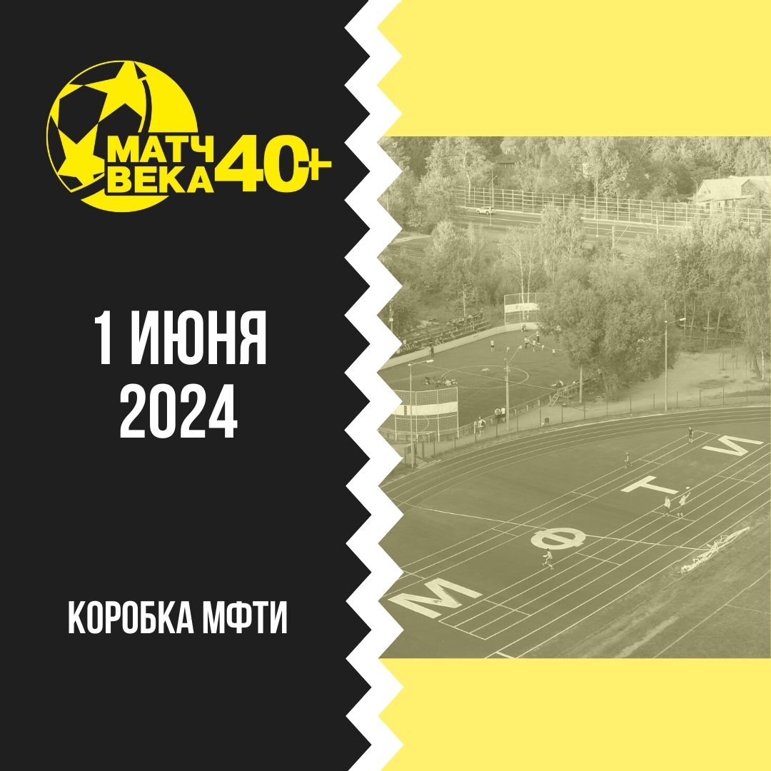 Матч Века 40+! 1 июня 2024 года - Коробка МФТИ - Физтех-Союз